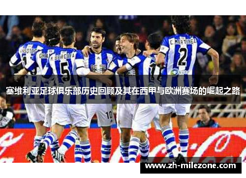 塞维利亚足球俱乐部历史回顾及其在西甲与欧洲赛场的崛起之路 塞维利亚足球俱乐部历史回顾及其在西甲与欧洲赛场的崛起之路