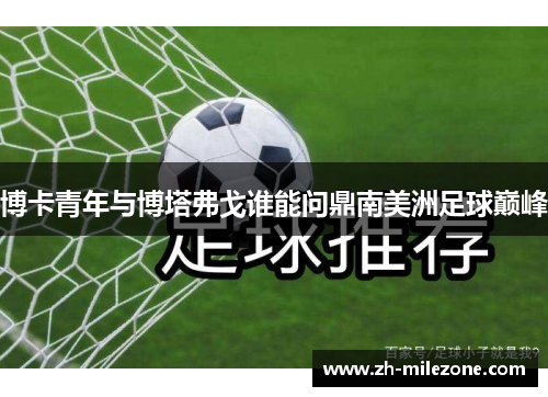 博卡青年与博塔弗戈谁能问鼎南美洲足球巅峰