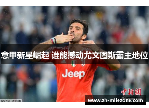 意甲新星崛起 谁能撼动尤文图斯霸主地位