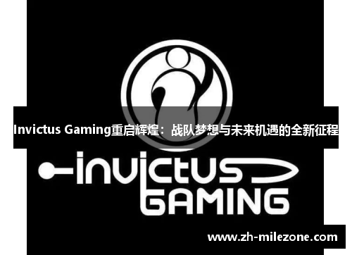 Invictus Gaming重启辉煌：战队梦想与未来机遇的全新征程