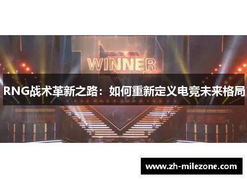 RNG战术革新之路:如何重新定义电竞未来格局 RNG战术革新之路:如何重新定义电竞未来格局