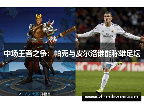 中场王者之争：帕克与皮尔洛谁能称雄足坛