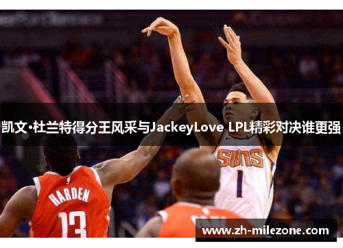 凯文·杜兰特得分王风采与JackeyLove LPL精彩对决谁更强