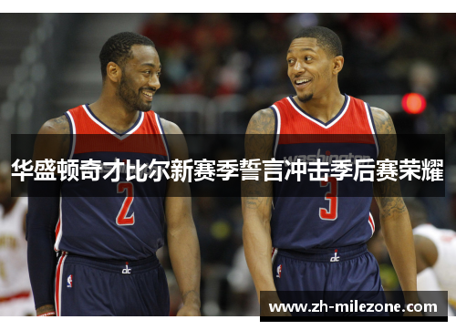 华盛顿奇才比尔新赛季誓言冲击季后赛荣耀