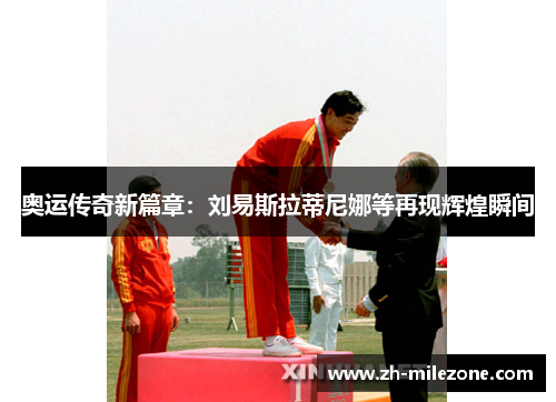 奥运传奇新篇章：刘易斯拉蒂尼娜等再现辉煌瞬间