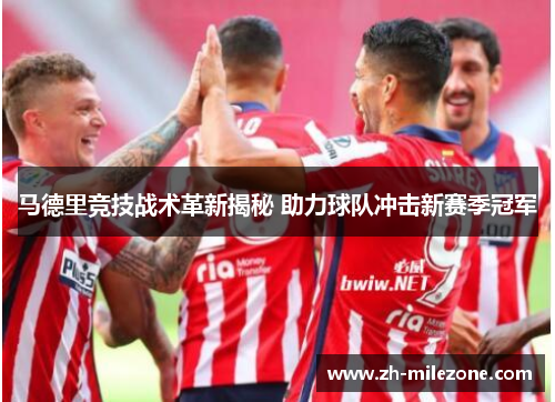 马德里竞技战术革新揭秘 助力球队冲击新赛季冠军