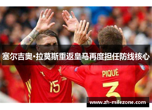 塞尔吉奥·拉莫斯重返皇马再度担任防线核心