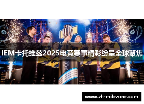 IEM卡托维兹2025电竞赛事精彩纷呈全球聚焦