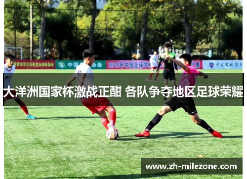 大洋洲国家杯激战正酣 各队争夺地区足球荣耀