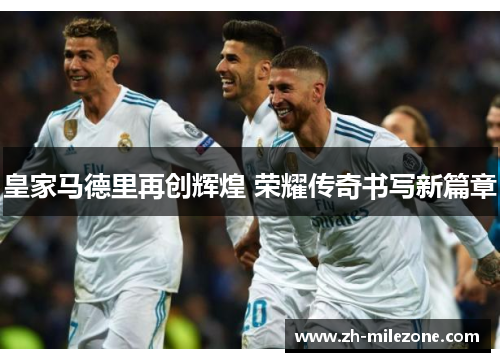 皇家马德里再创辉煌 荣耀传奇书写新篇章