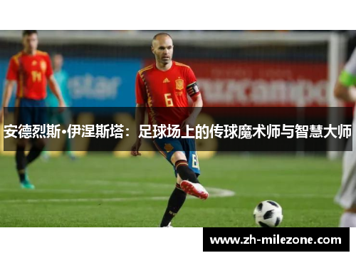 安德烈斯·伊涅斯塔：足球场上的传球魔术师与智慧大师