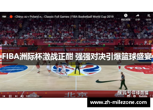 FIBA洲际杯激战正酣 强强对决引爆篮球盛宴