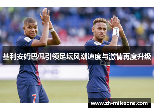 基利安姆巴佩引领足坛风潮速度与激情再度升级