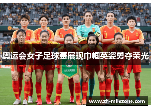 奥运会女子足球赛展现巾帼英姿勇夺荣光