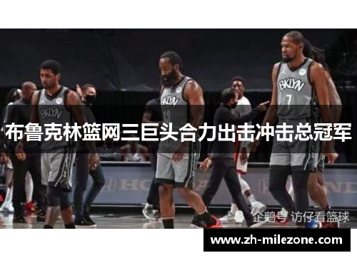 布鲁克林篮网三巨头合力出击冲击总冠军