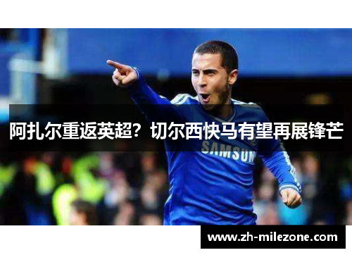 阿扎尔重返英超？切尔西快马有望再展锋芒