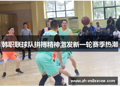 韩职联球队拼搏精神激发新一轮赛季热潮