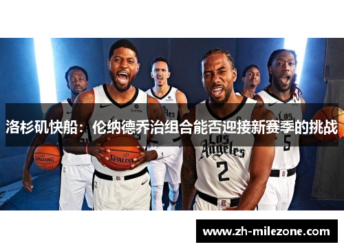 洛杉矶快船：伦纳德乔治组合能否迎接新赛季的挑战
