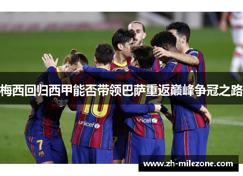 梅西回归西甲能否带领巴萨重返巅峰争冠之路