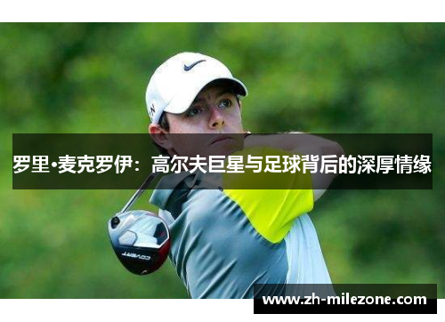 罗里·麦克罗伊：高尔夫巨星与足球背后的深厚情缘