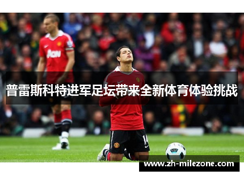 普雷斯科特进军足坛带来全新体育体验挑战