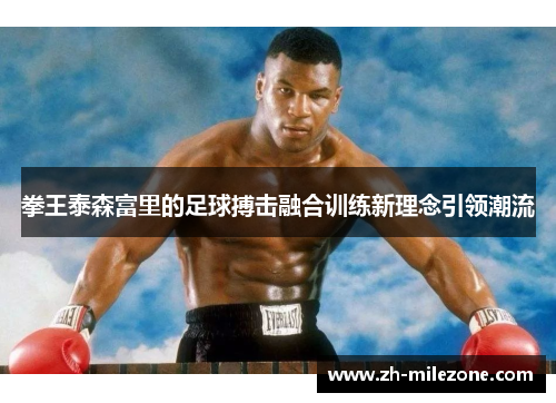 拳王泰森富里的足球搏击融合训练新理念引领潮流