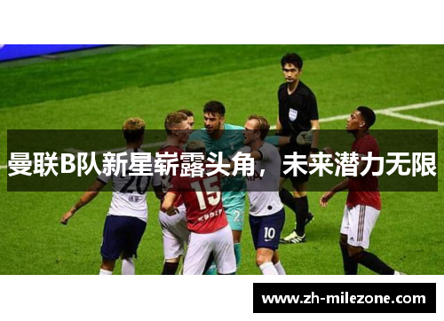 曼联B队新星崭露头角，未来潜力无限