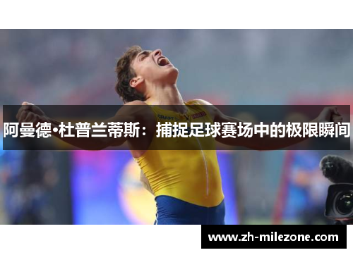 阿曼德·杜普兰蒂斯：捕捉足球赛场中的极限瞬间