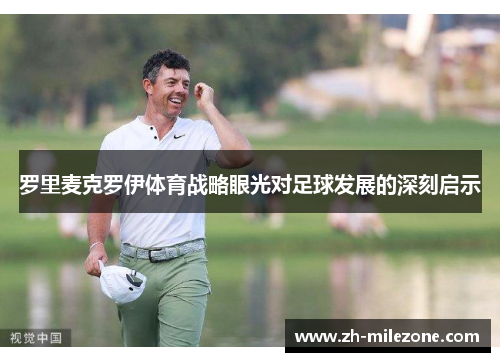 罗里麦克罗伊体育战略眼光对足球发展的深刻启示