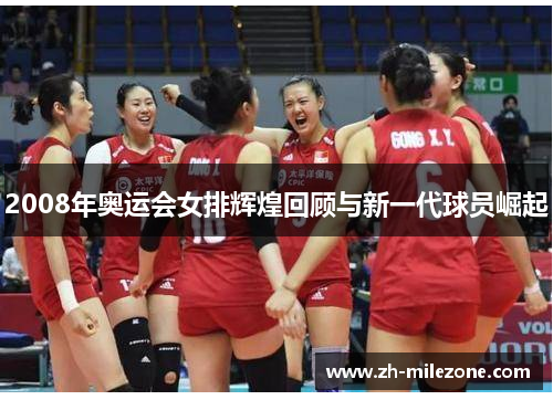 2008年奥运会女排辉煌回顾与新一代球员崛起