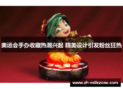 奥运会手办收藏热潮兴起 精美设计引发粉丝狂热