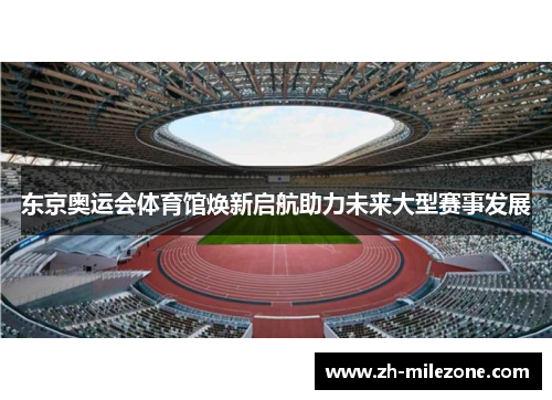 东京奥运会体育馆焕新启航助力未来大型赛事发展