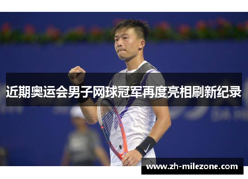 近期奥运会男子网球冠军再度亮相刷新纪录